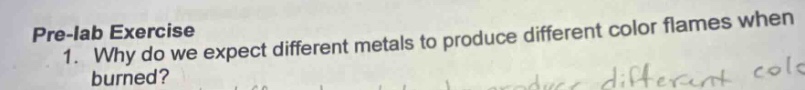 pre - lab exercise\n1. why do we expect different metals to produce different color flames when burned?