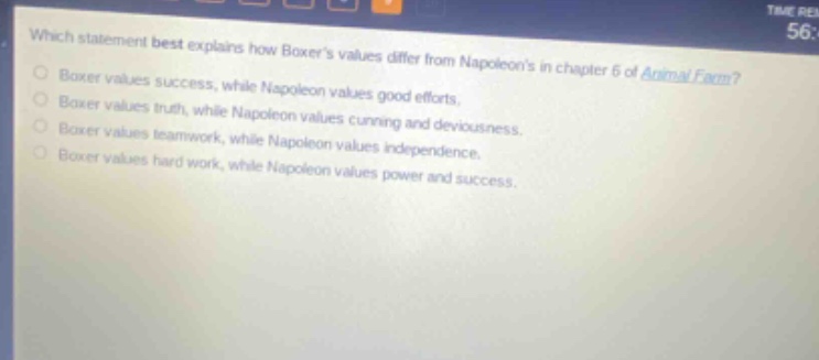 which statement best explains how boxers values differ from napoleons in chapter 6 of animal farm? boxer values success, while napoleon values good efforts. boxer values truth, while napoleon values cunning and deviousness. boxer values teamwork, while napoleon values independence. boxer values hard work, while napoleon values power and success.