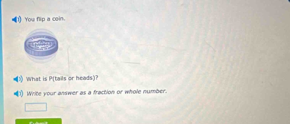 you flip a coin. what is p(tails or heads)? write your answer as a fraction or whole number.