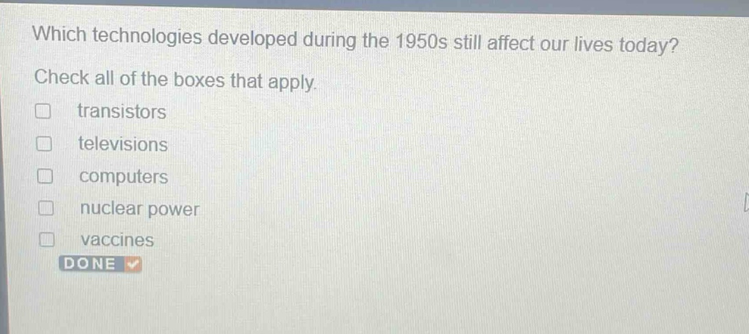 which technologies developed during the 1950s still affect our lives today? check all of the boxes that apply. transistors televisions computers nuclear power vaccines done