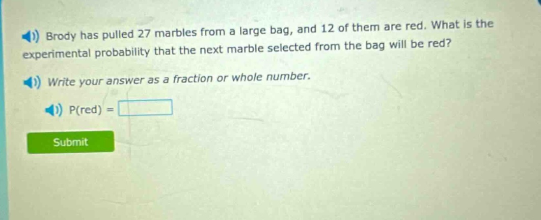 brody has pulled 27 marbles from a large bag, and 12 of them are red. what is the experimental probability that the next marble selected from the bag will be red? write your answer as a fraction or whole number. p(red) =