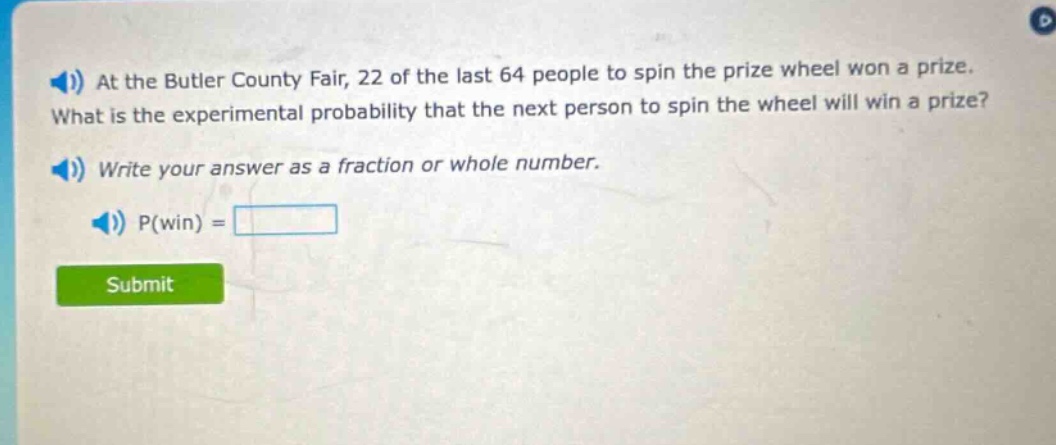 at the butler county fair, 22 of the last 64 people to spin the prize wheel won a prize. what is the experimental probability that the next person to spin the wheel will win a prize? write your answer as a fraction or whole number. p(win) =