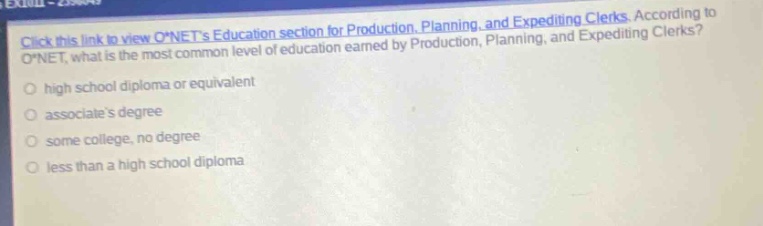 click this link in view o*nets education section for production, planning, and expediting clerks. according to o*net, what is the most common level of education earned by production, planning, and expediting clerks? high school diploma or equivalent associates degree some college, no degree less than a high school diploma
