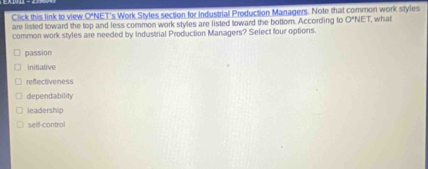 click this link to view o*nets work styles section for industrial production managers. note that common work styles are listed toward the top and less common work styles are listed toward the bottom. according to o*net, what common work styles are needed by industrial production managers? select four options. passion initiative reflectiveness dependability leadership self - control
