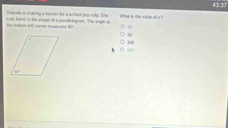 yolanda is making a banner for a school pep rally. she cuts fabric in the shape of a parallelogram. the angle at the bottom - left corner measures 80°. what is the value of x? 40 50 100 160