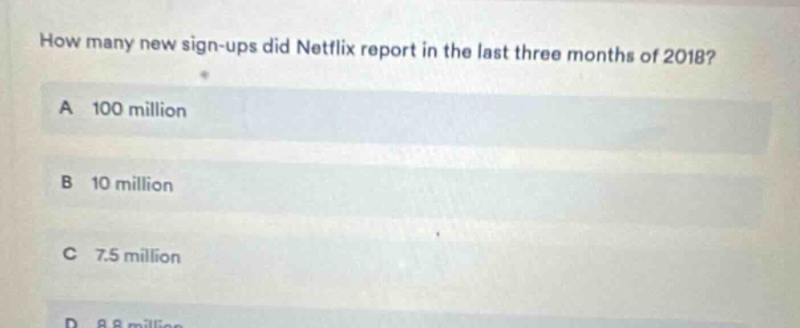 how many new sign - ups did netflix report in the last three months of 2018? a 100 million b 10 million c 7.5 million