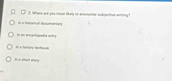 2. where are you most likely to encounter subjective writing? in a historical documentary in an encyclopedia entry in a history textbook in a short story