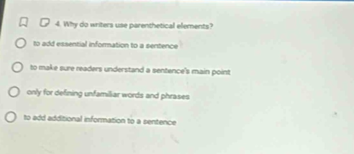 4 why do writers use parenthetical elements? to add essential information to a sentence to make sure readers understand a sentences main point only for defining unfamiliar words and phrases to add additional information to a sentence