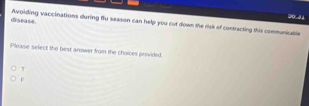 avoiding vaccinations during flu season can help you cut down the risk of contracting this communicable disease. please select the best answer from the choices provided. o t o f