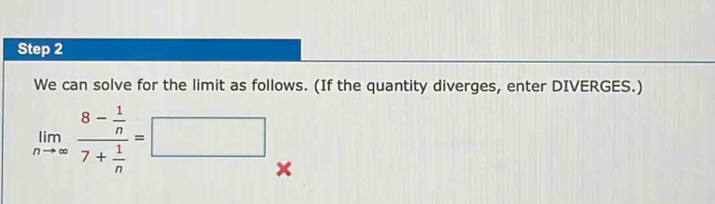 step 2 we can solve for the limit as follows. (if the quantity diverges, enter diverges.) lim n→∞ 8 - 1/n 7 + 1/n =
