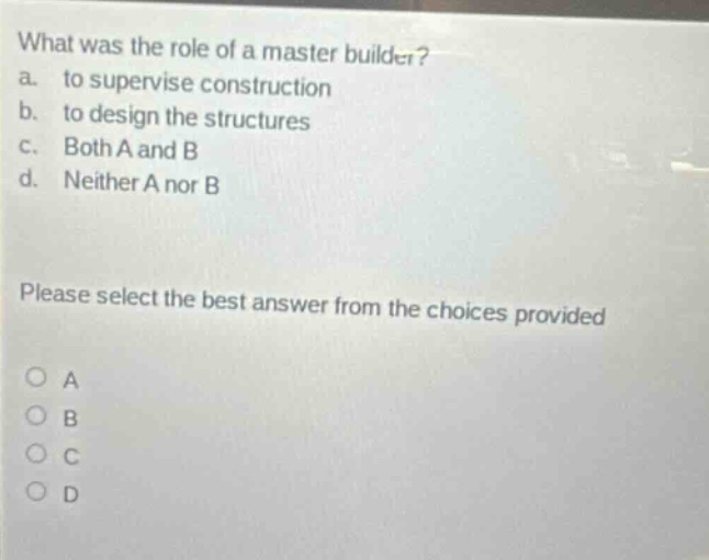 what was the role of a master builder? a. to supervise construction b. to design the structures c. both a and b d. neither a nor b please select the best answer from the choices provided