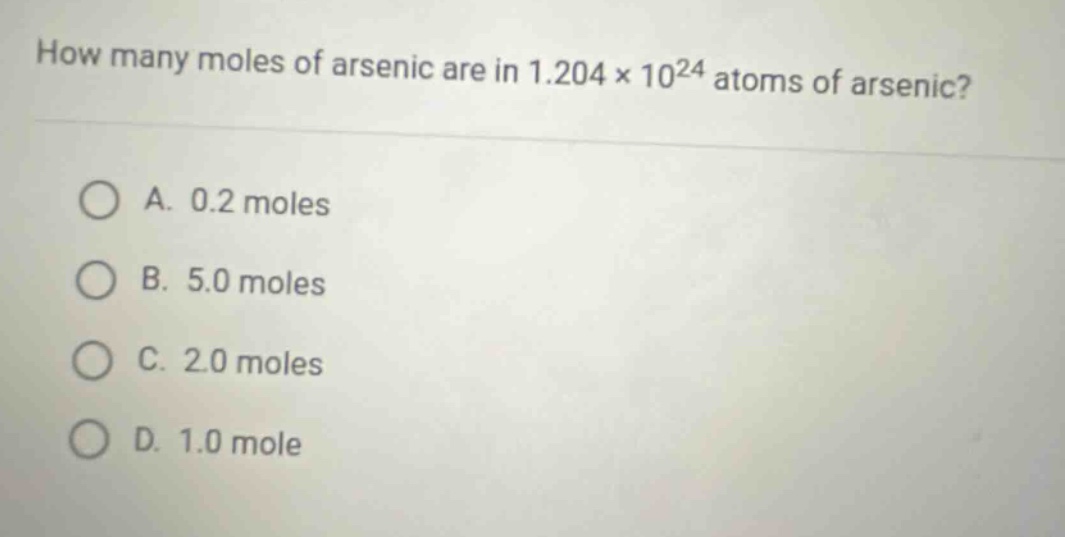 how many moles of arsenic are in 1.204 x 10^24 atoms of arsenic?\na. 0.2 moles\nb. 5.0 moles\nc. 2.0 moles\nd. 1.0 mole