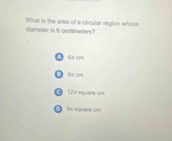 what is the area of a circular region whose diameter is 6 centimeters? a 6π cm b 9π cm c 12π square cm d 9π square cm