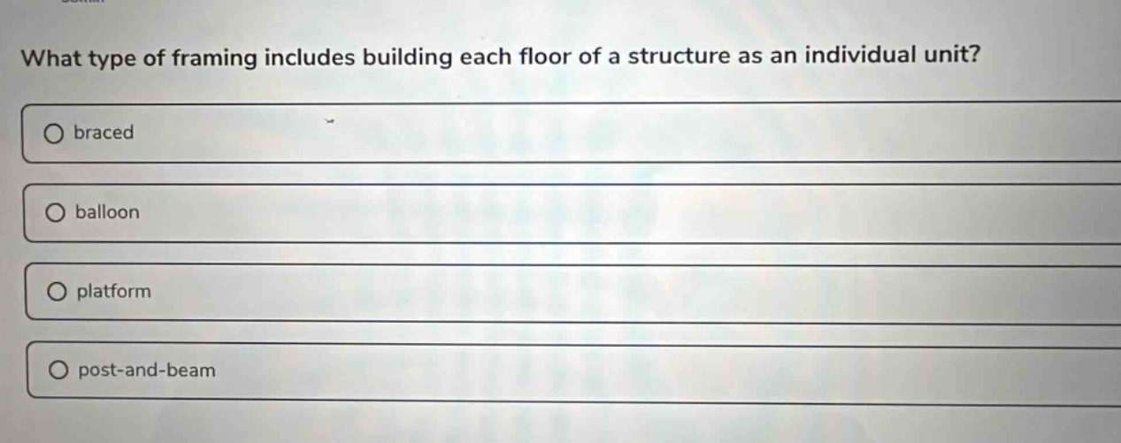 what type of framing includes building each floor of a structure as an individual unit?\no braced\no balloon\no platform\no post - and - beam