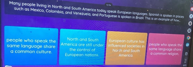 many people living in north and south america today speak european languages. spanish is spoken in places such as mexico, colombia, and venezuela, and portuguese is spoken in brazil. this is an example of how... people who speak the same language share a common culture. north and south america are still under the control of european nations. european culture has influenced societies in north and south america. people who speak the same language share a common religion.