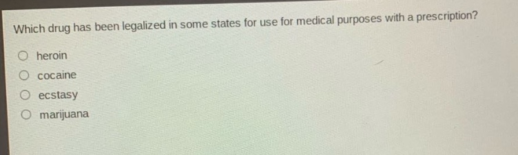 which drug has been legalized in some states for use for medical purposes with a prescription?\nheroin\ncocaine\n ecstasy\nmarijuana