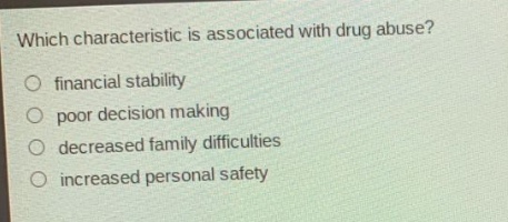 which characteristic is associated with drug abuse?\no financial stability\no poor decision making\no decreased family difficulties\no increased personal safety