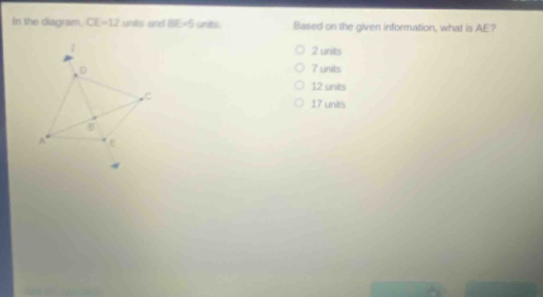 in the diagram, ce = 12 units and be = 5 units. based on the given information, what is ae? 2 units 7 units 12 units 17 units