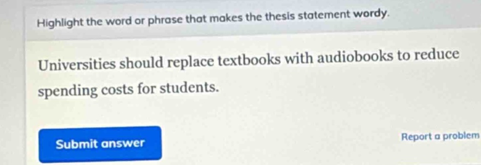 highlight the word or phrase that makes the thesis statement wordy. universities should replace textbooks with audiobooks to reduce spending costs for students.