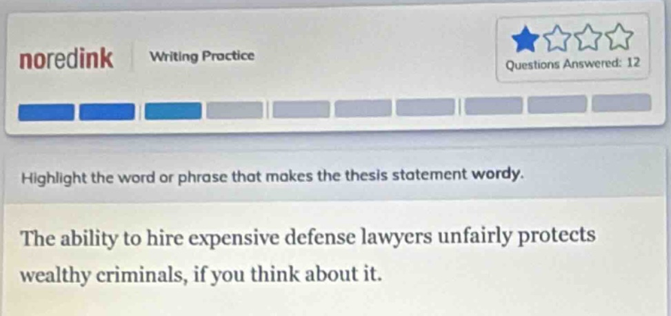 noredink writing practice questions answered: 12 highlight the word or phrase that makes the thesis statement wordy. the ability to hire expensive defense lawyers unfairly protects wealthy criminals, if you think about it.