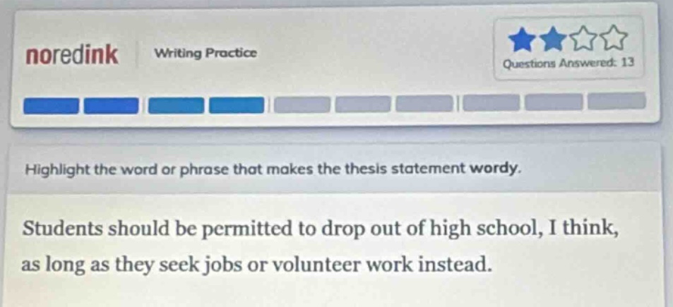 noredink writing practice questions answered: 13 highlight the word or phrase that makes the thesis statement wordy. students should be permitted to drop out of high school, i think, as long as they seek jobs or volunteer work instead.