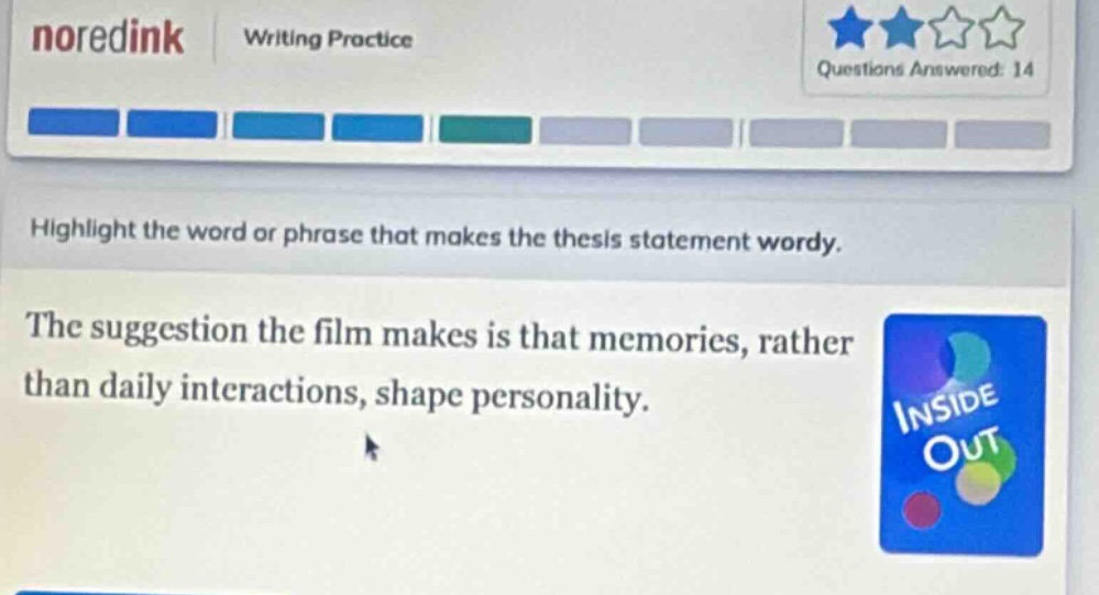 noredink writing practice questions answered: 14 highlight the word or phrase that makes the thesis statement wordy. the suggestion the film makes is that memories, rather than daily interactions, shape personality.