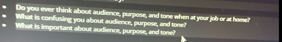 do you ever think about audience, purpose, and tone when at your job or at home? what is confusing you about audience, purpose, and tone when at your job or at home? what is important about audience, purpose, and tone?