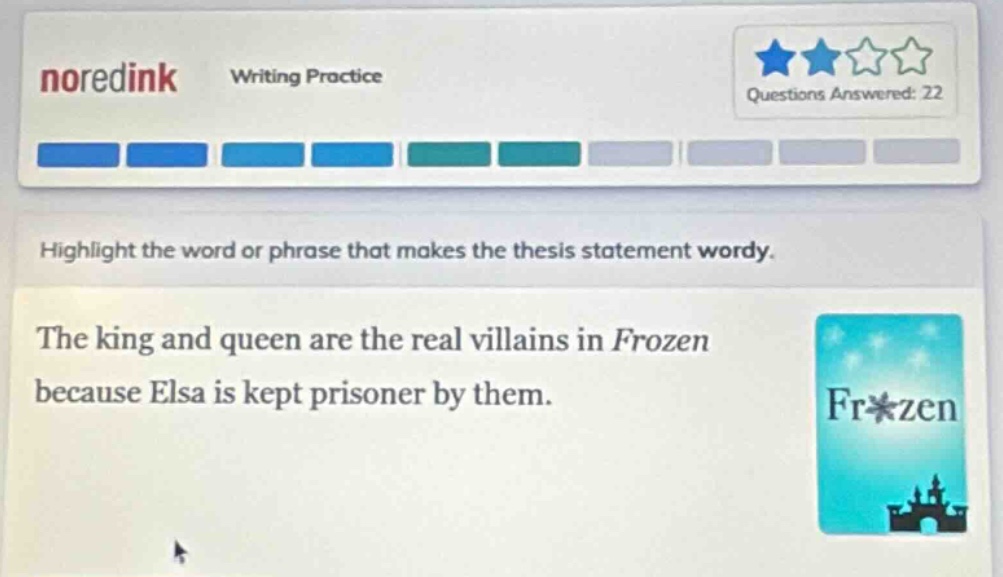 noredink writing practice questions answered: 22 highlight the word or phrase that makes the thesis statement wordy. the king and queen are the real villains in frozen because elsa is kept prisoner by them.