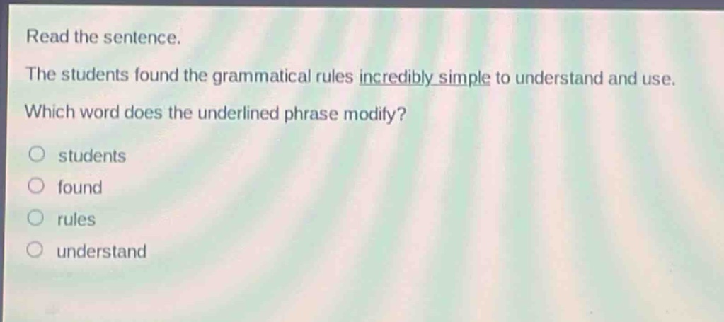 read the sentence. the students found the grammatical rules incredibly simple to understand and use. which word does the underlined phrase modify? students found rules understand