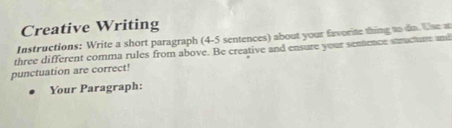 creative writing\ninstructions: write a short paragraph (4 - 5 sentences) about your favorite thing to do. use three different comma rules from above. be creative and ensure your sentence structure and punctuation are correct!\nyour paragraph:
