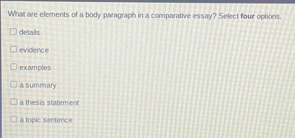 what are elements of a body paragraph in a comparative essay? select four options. details evidence examples a summary a thesis statement a topic sentence