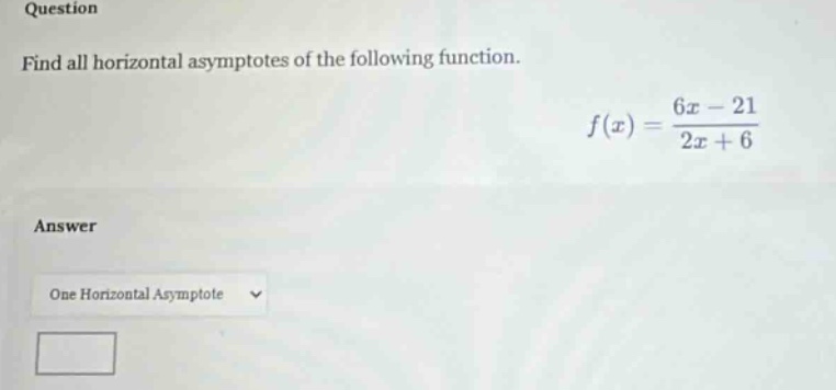 question find all horizontal asymptotes of the following function. f(x) = (6x - 21)/(2x + 6) answer one horizontal asymptote