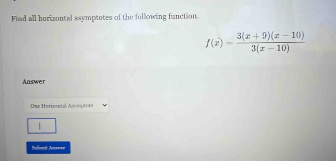 find all horizontal asymptotes of the following function. f(x) = 3(x + 9)(x - 10)/3(x - 10) answer one horizontal asymptote
