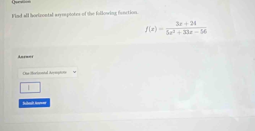 question find all horizontal asymptotes of the following function. f(x) = (3x + 24)/(5x² + 33x - 56) answer one horizontal asymptote submit answer