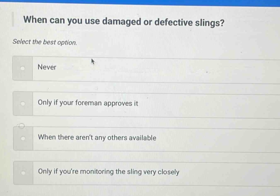 when can you use damaged or defective slings? select the best option. never only if your foreman approves it when there aren’t any others available only if you’re monitoring the sling very closely