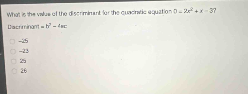 what is the value of the discriminant for the quadratic equation 0 = 2x² + x - 3? discriminant = b² - 4ac -25 -23 25 26