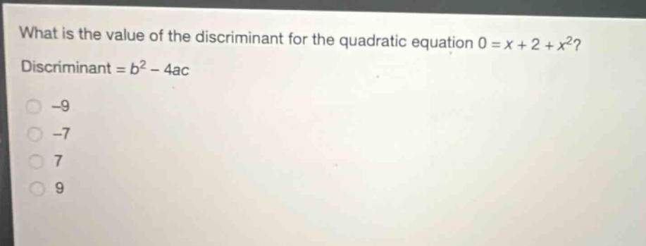 what is the value of the discriminant for the quadratic equation 0 = x + 2 + x²? discriminant = b² - 4ac -9 -7 7 9