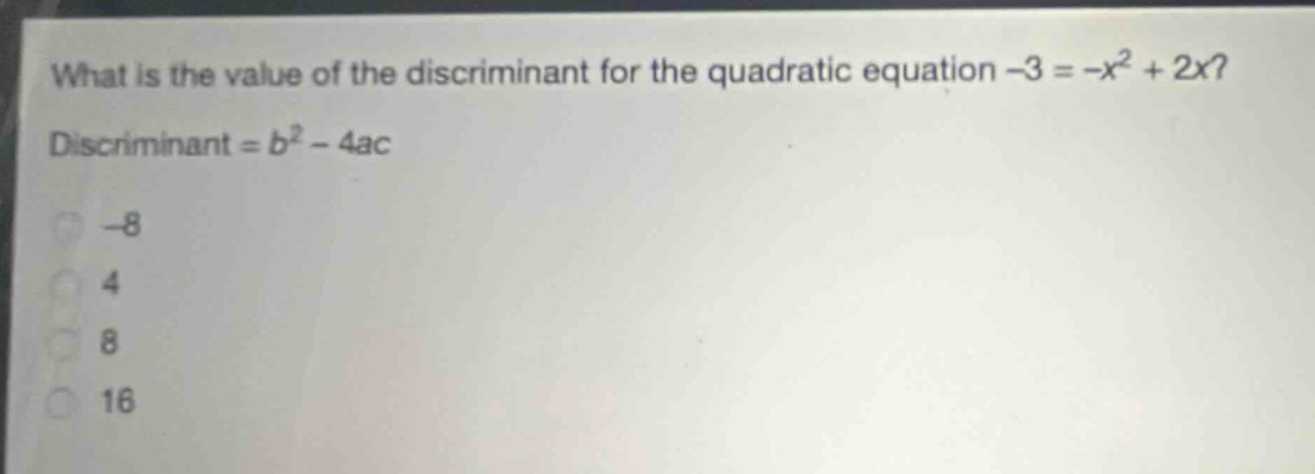 what is the value of the discriminant for the quadratic equation -3 = -x² + 2x? discriminant = b² - 4ac -8 4 8 16