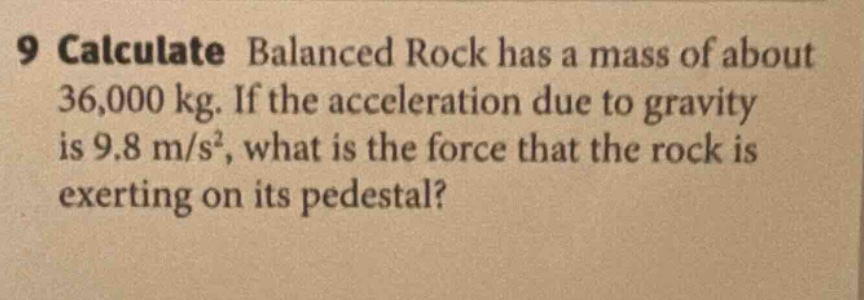 9 calculate balanced rock has a mass of about 36,000 kg. if the acceleration due to gravity is 9.8 m/s², what is the force that the rock is exerting on its pedestal?