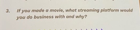 3. if you made a movie, what streaming platform would you do business with and why?