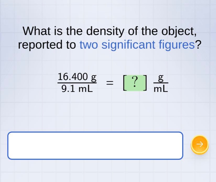what is the density of the object, reported to two significant figures?\n16.400 g / 9.1 ml = ? g/ml