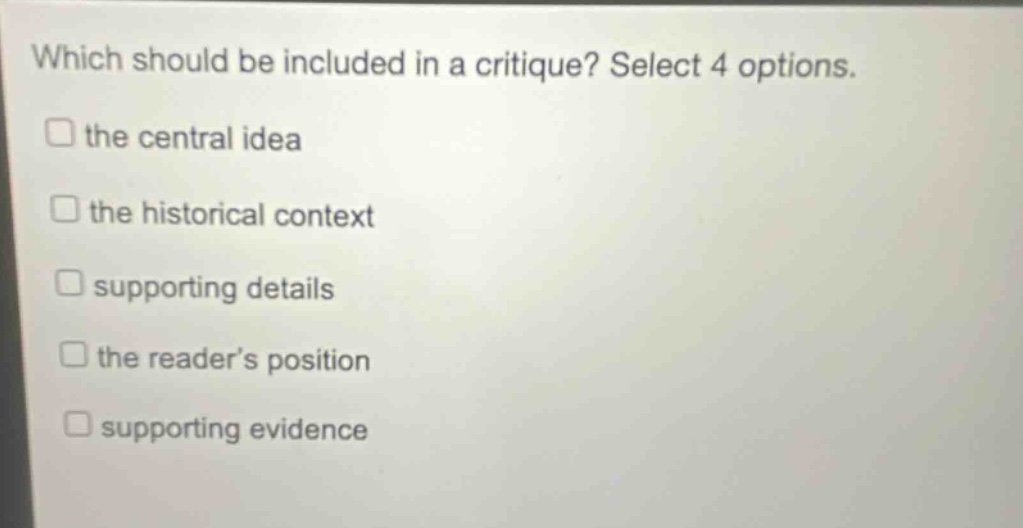which should be included in a critique? select 4 options. the central idea the historical context supporting details the reader’s position supporting evidence