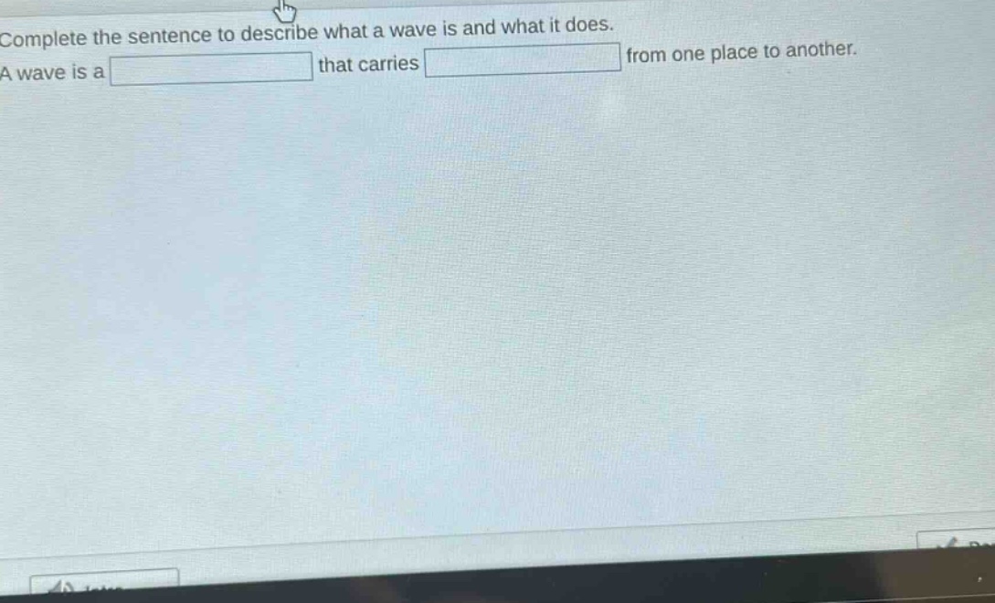 complete the sentence to describe what a wave is and what it does. a wave is a that carries from one place to another.
