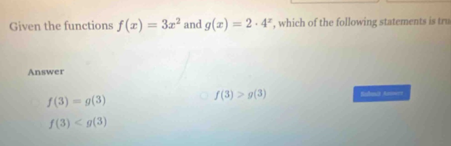 given the functions f(x)=3x² and g(x)=2·4ˣ, which of the following statements is true? answer f(3)=g(3) f(3)>g(3) f(3)<g(3)