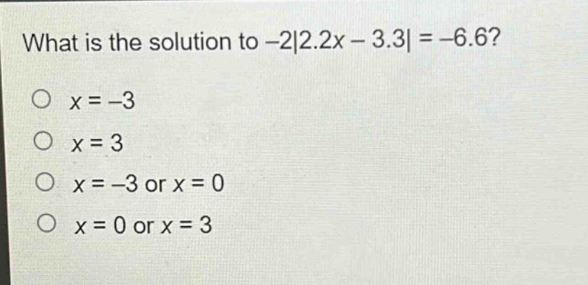 what is the solution to -2|2.2x - 3.3| = -6.6?\no x = -3\no x = 3\no x = -3 or x = 0\no x = 0 or x = 3