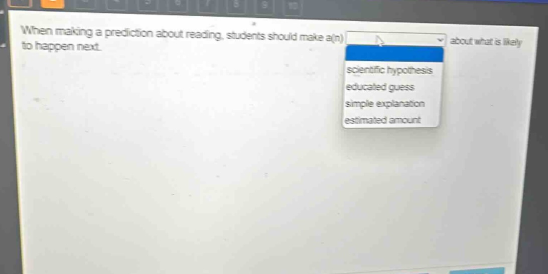 when making a prediction about reading, students should make a(n) about what is likely to happen next. scientific hypothesis educated guess simple explanation estimated amount
