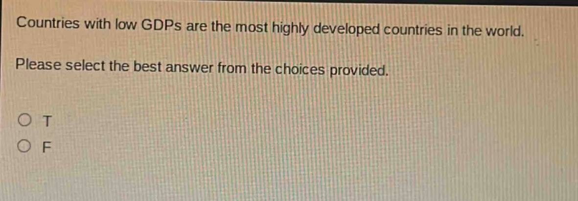 countries with low gdps are the most highly developed countries in the world. please select the best answer from the choices provided. o t o f
