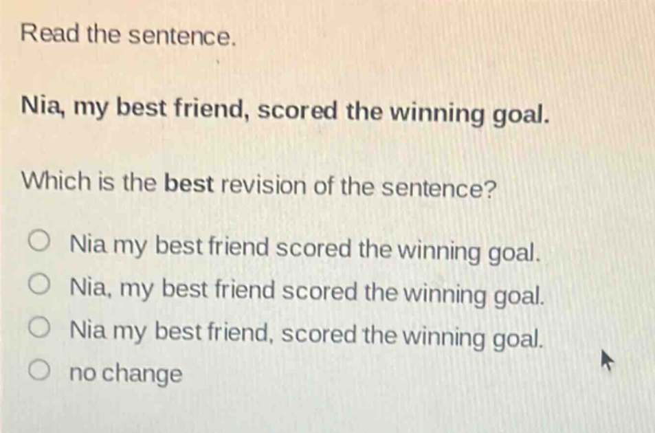 read the sentence. nia, my best friend, scored the winning goal. which is the best revision of the sentence? nia my best friend scored the winning goal. nia, my best friend scored the winning goal. nia my best friend, scored the winning goal. no change