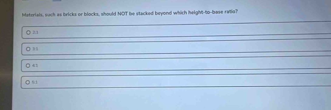 materials, such as bricks or blocks, should not be stacked beyond which height - to - base ratio?\n2:1\n3:1\n4:1\n5:1