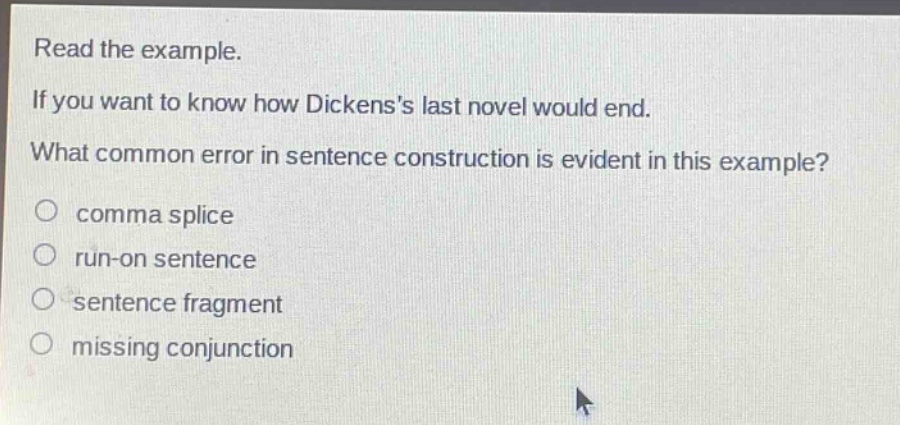read the example. if you want to know how dickenss last novel would end. what common error in sentence construction is evident in this example? comma splice run - on sentence sentence fragment missing conjunction